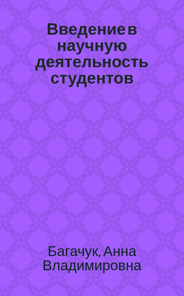Введение в научную деятельность студентов : учебное пособие : для бакалавров и магистров по направлению подготовки Педагогическое образование (профили "Математика", "Информатика") 05010062, 05010068, исследователей в области теории и методики обучения математике в сфере высшего педагогического образования