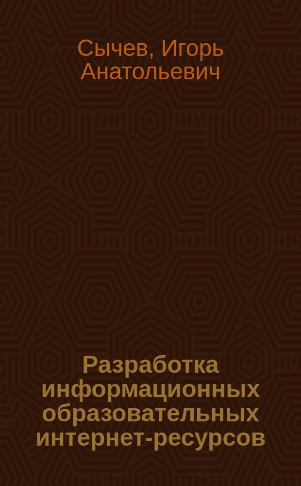 Разработка информационных образовательных интернет-ресурсов : учебное пособие