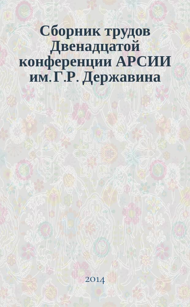 Сборник трудов Двенадцатой конференции АРСИИ им. Г.Р. Державина