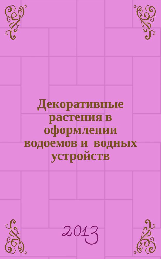 Декоративные растения в оформлении водоемов и водных устройств : учебное пособие