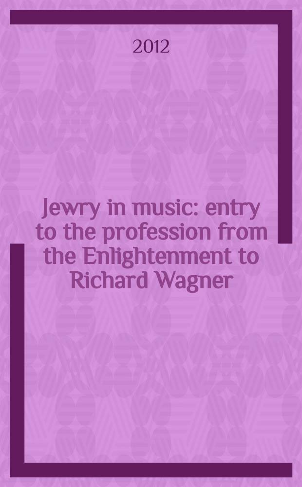 Jewry in music : entry to the profession from the Enlightenment to Richard Wagner = Еврейство в музыке: Вступление в профессию от Просвещения до Рихарда Вагнера