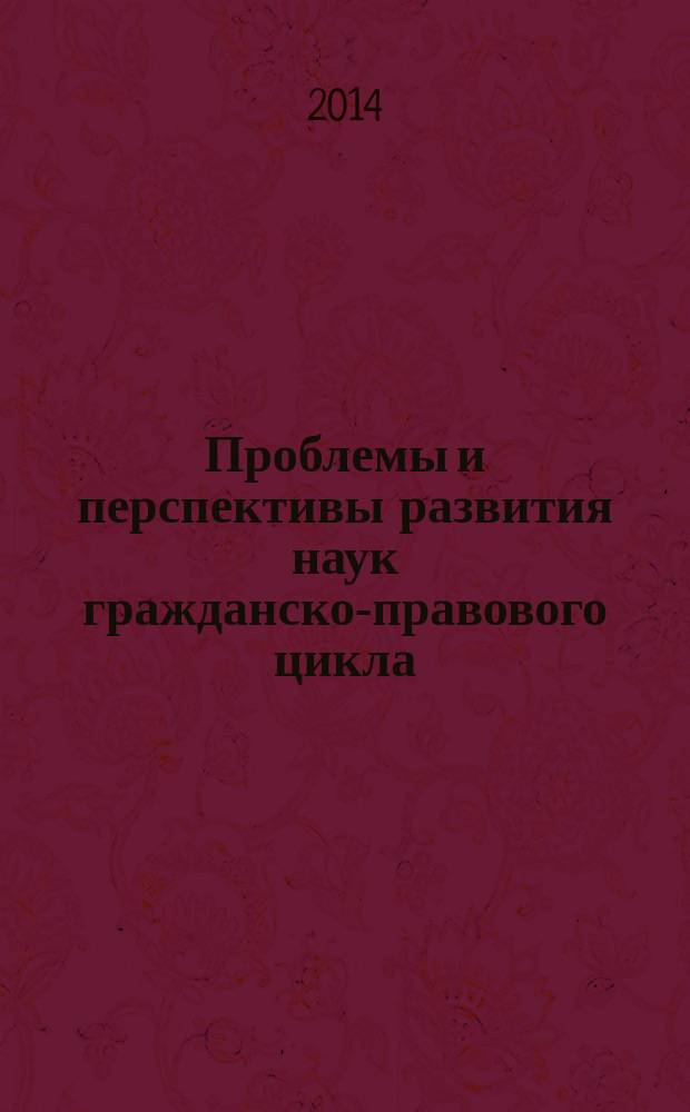 Проблемы и перспективы развития наук гражданско-правового цикла : сборник материалов научно-практической конференции кафедры гражданского права, 4 апреля 2014 г