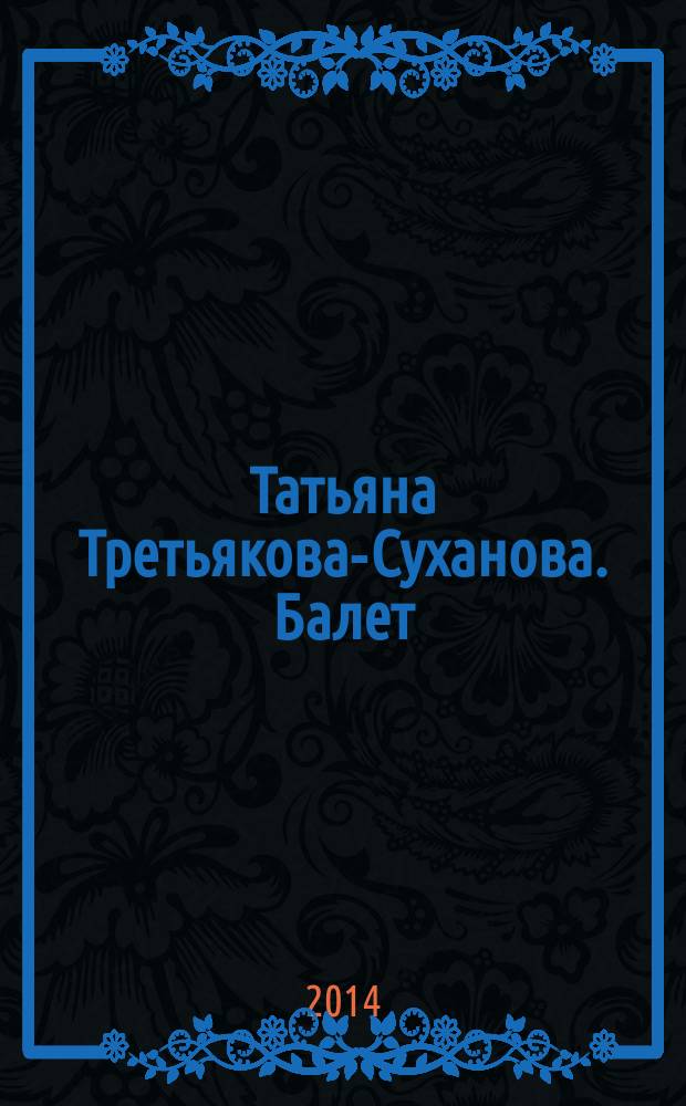 Татьяна Третьякова-Суханова. Балет = Tatiana Tretyakova-Sukhanova. Ballet : графика : альбом