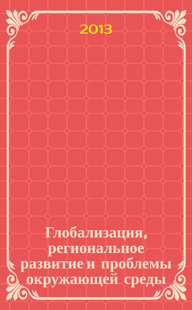 Глобализация, региональное развитие и проблемы окружающей среды : сборник материалов международной научно-практической конференции (сентябрь 2013 г.)