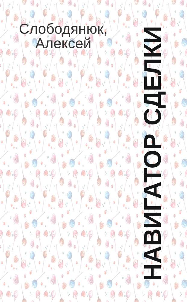 Навигатор сделки : практика стратегических продаж от А до ... А