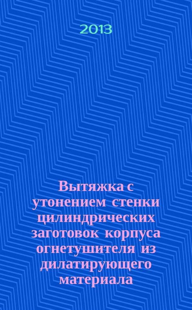 Вытяжка с утонением стенки цилиндрических заготовок корпуса огнетушителя из дилатирующего материала : автореф. дис. на соиск. уч. степ. к. т. н. : специальность 05.02.09 <Технологии и машины обработки давлением>