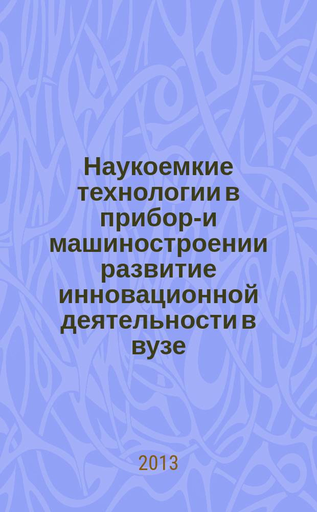 Наукоемкие технологии в приборо- и машиностроении развитие инновационной деятельности в вузе : материалы региональной научно-технической конференции студентов, аспирантов и молодых ученых, 16-18 апреля 2013 г.