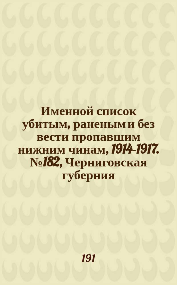 Именной список убитым, раненым и без вести пропавшим нижним чинам, [1914-1917]. № 182, Черниговская губерния, Приморская обл., Псковская, Радомская, Рязанская, Самарская и Саратовская губернии, Семипалатинская обл., Симбирская и Смоленская губернии