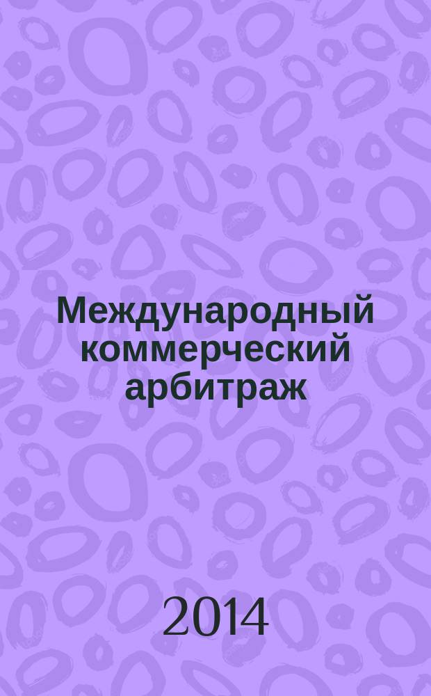 Международный коммерческий арбитраж: опыт отечественного регулирования/саморегулирования : сборник избранных научных, нормативных, архивных, аналитических и иных материалов. Т. 2