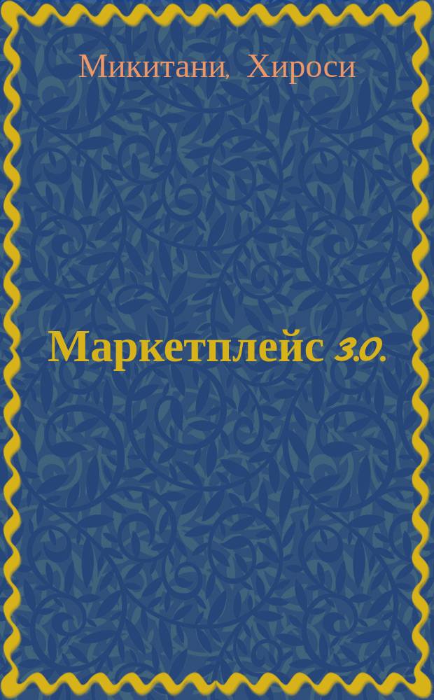 Маркетплейс 3.0. : новый взгляд на торговлю в интернете от основателя Rakuten - одного из крупнейших интернет-магазинов в мире