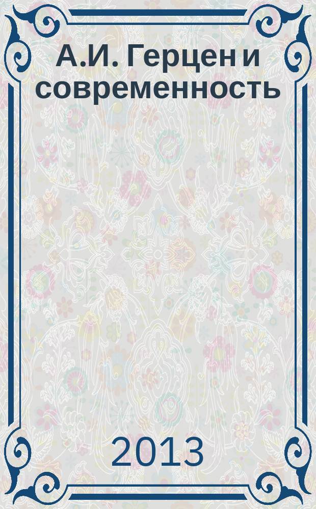А.И. Герцен и современность : коллективная монография : сборник научных статей по материалам конференции, посвященной 200-летию со дня рождения А.И. Герцена (2012)