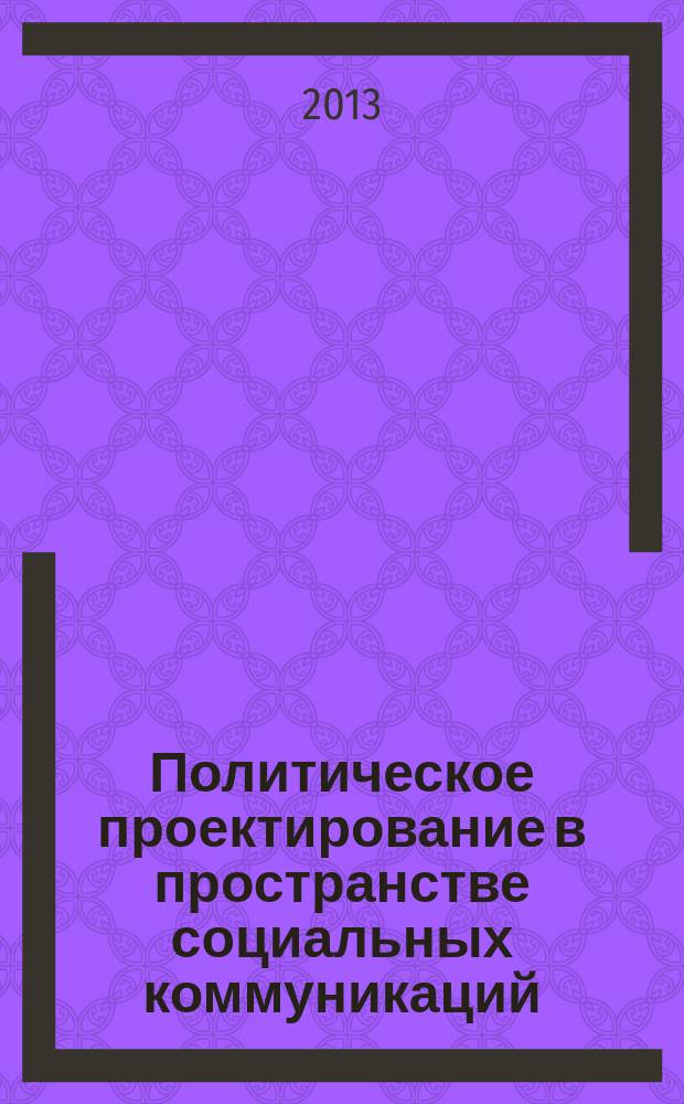 Политическое проектирование в пространстве социальных коммуникаций : материалы X Международной научной конференции, Москва, 31 октября -1 ноября 2013 г. Ч. 2 : Проектирование политических идеологий: возможности и пределы. Государство, бизнес и гражданское общество в пространстве политического проектирования: модели и практики взаимодействия. Парадигмы и практики политического проектирования: глобальное vs национальное