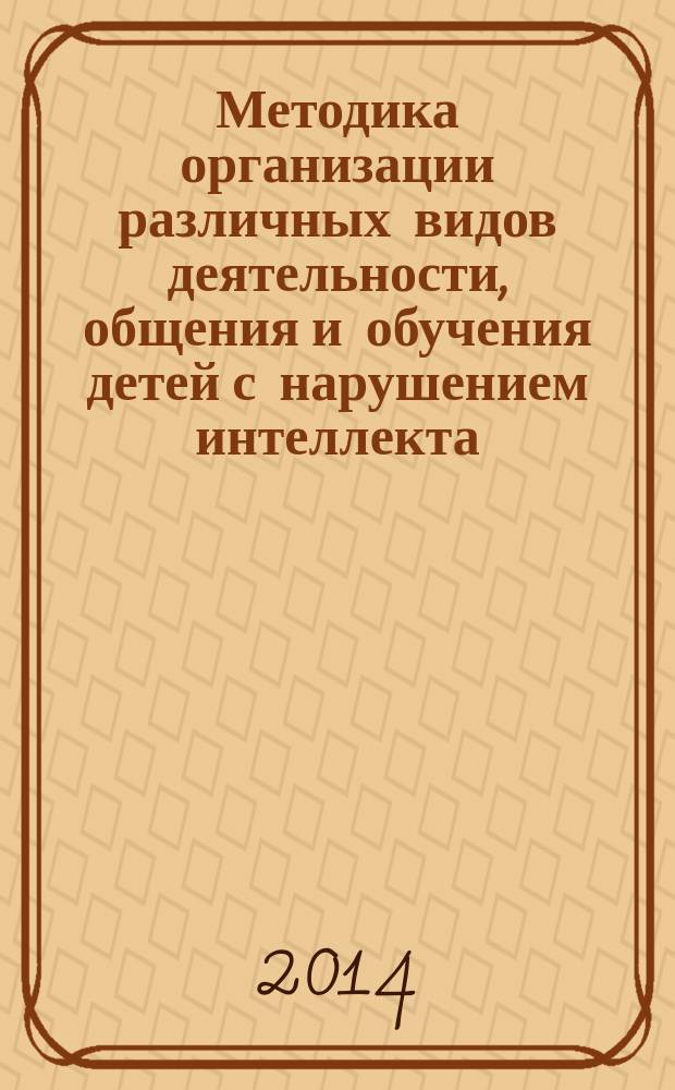 Методика организации различных видов деятельности, общения и обучения детей с нарушением интеллекта : учебно-методический комплекс по дисциплине : учебно-методическое пособие : для студентов, обучающихся по специальности 050710 - Специальное дошкольное образование