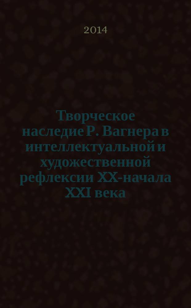 Творческое наследие Р. Вагнера в интеллектуальной и художественной рефлексии XX-начала XXI века : материалы XI межрегионального научного семинара "Культурологические штудии". Киров, 24-25 октября 2013 года