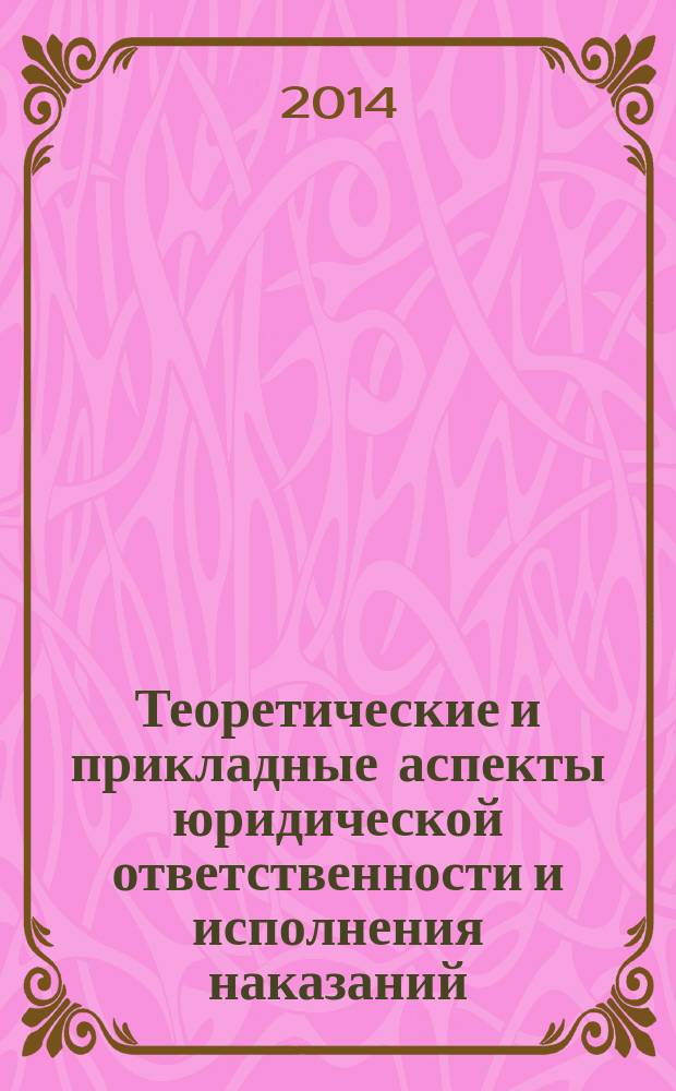 Теоретические и прикладные аспекты юридической ответственности и исполнения наказаний : материалы межвузовской научно-практической конференции курсантов, слушателей и студентов, Владимир, 28-31 мая 2013 г., проходившей в рамках Недели науки