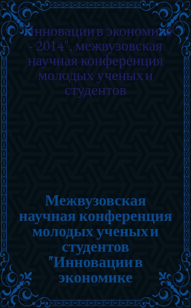 Межвузовская научная конференция молодых ученых и студентов "Инновации в экономике - 2014" : материалы конференции