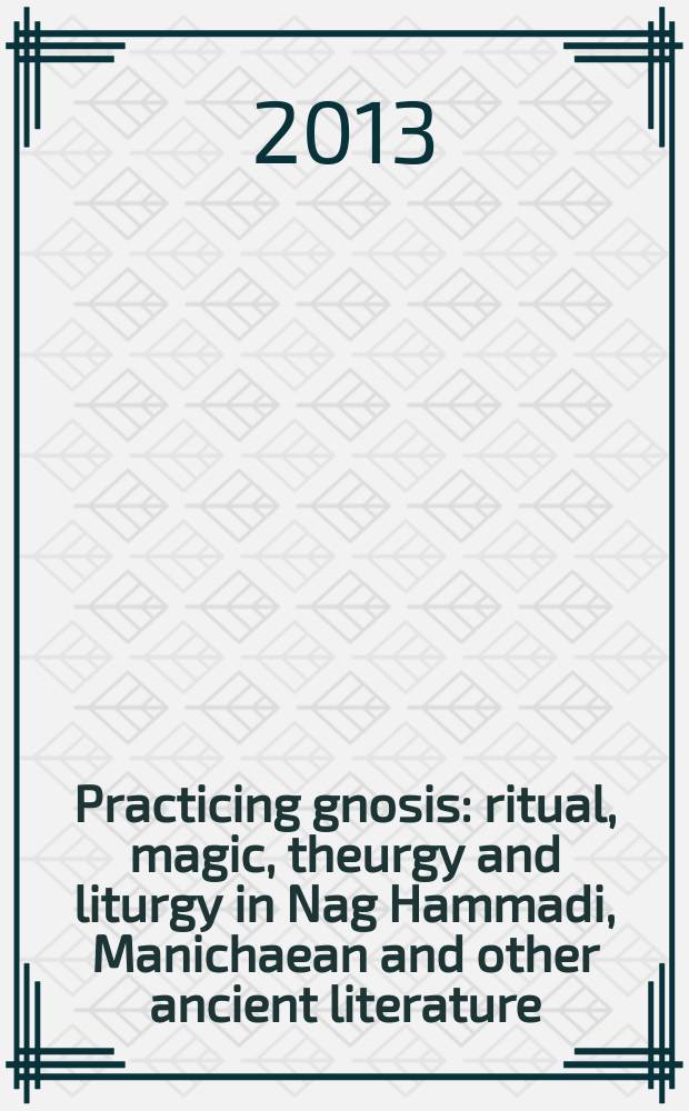 Practicing gnosis : ritual, magic, theurgy and liturgy in Nag Hammadi, Manichaean and other ancient literature : essays in honor of Birger A. Pearson = Практика гностицизма