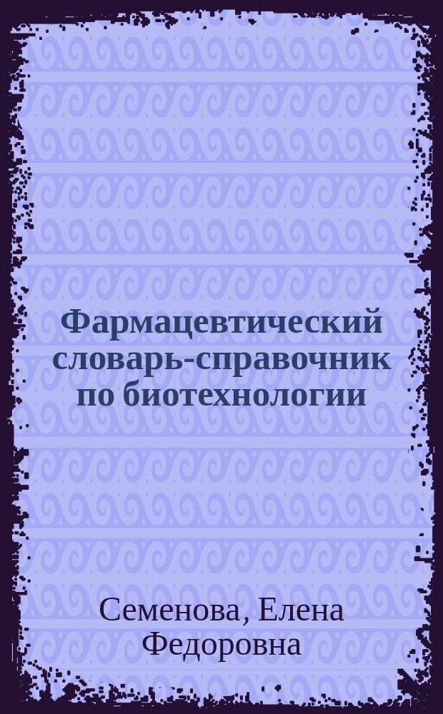 Фармацевтический словарь-справочник по биотехнологии : учебное пособие для студентов специальности "Фармация"