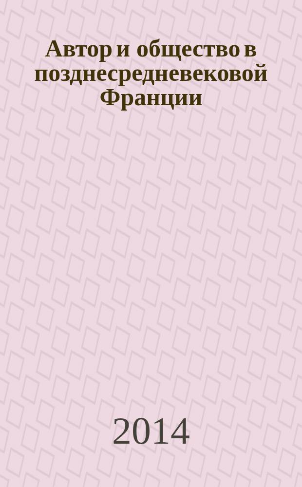 Автор и общество в позднесредневековой Франции = Auteur et société en France au moyen age tardif : на основе малоизвестного сочинения "Книга поучений дочерям" Жоффруа де ла Тура Ландри