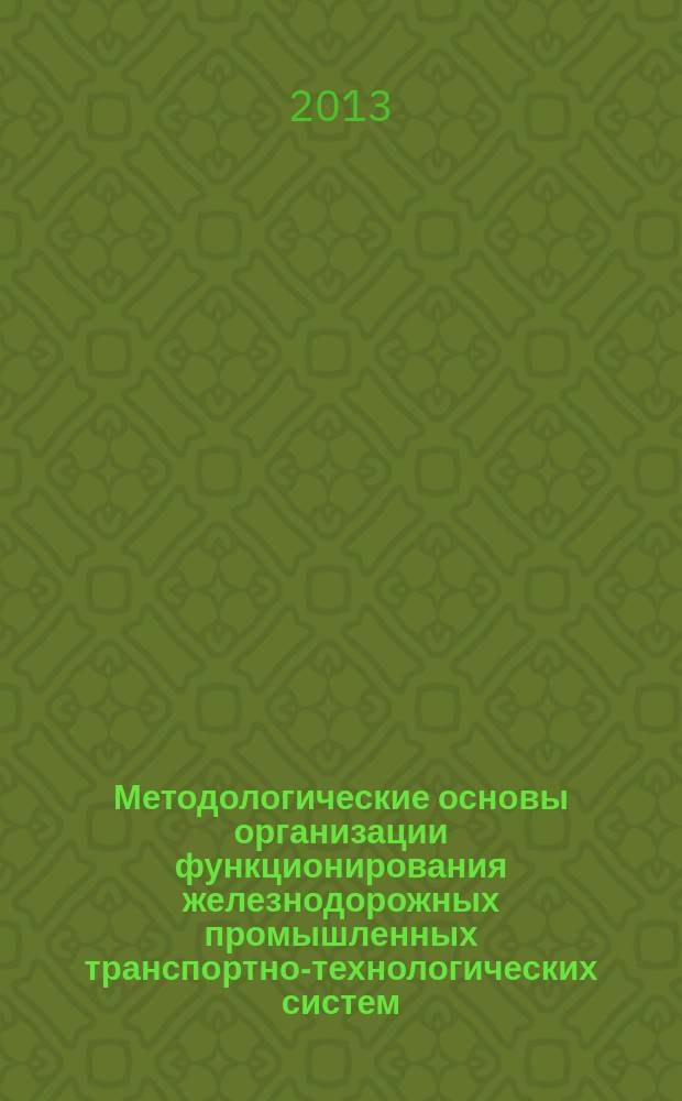 Методологические основы организации функционирования железнодорожных промышленных транспортно-технологических систем : автореф. дис. на соиск. уч. степ. д. т. н. : специальность 05.22.01 <Транспортные и транспортно-технологические системы страны, ее регионов и городов, организация производства на транспорте>