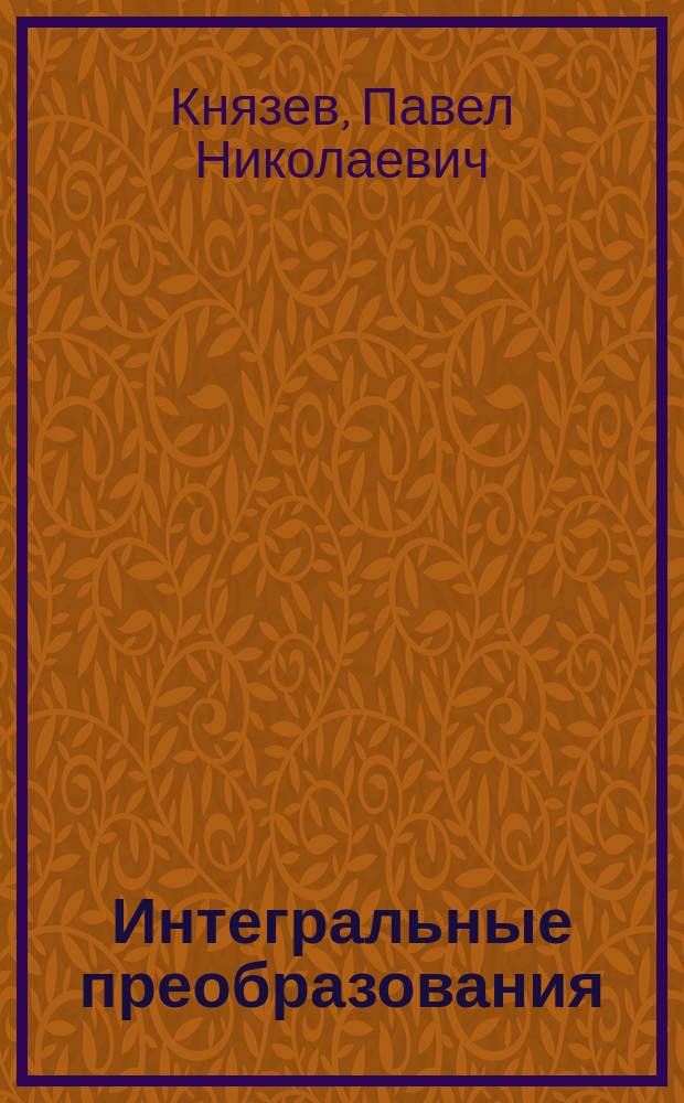Интегральные преобразования : учебное пособие для студентов математических факультетов университетов и пединститутов