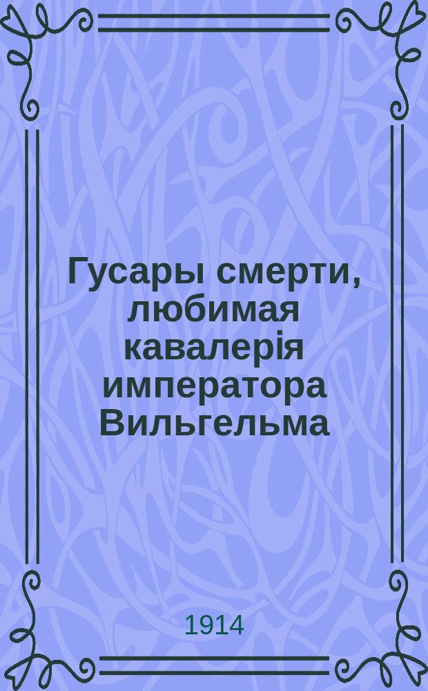 Гусары смерти, любимая кавалерiя императора Вильгельма : В этой битвѣ французскiе драгуны налетѣли на германскихъ "гусаръ смерти" и обратили ихъ в бѣгство ... : лубок
