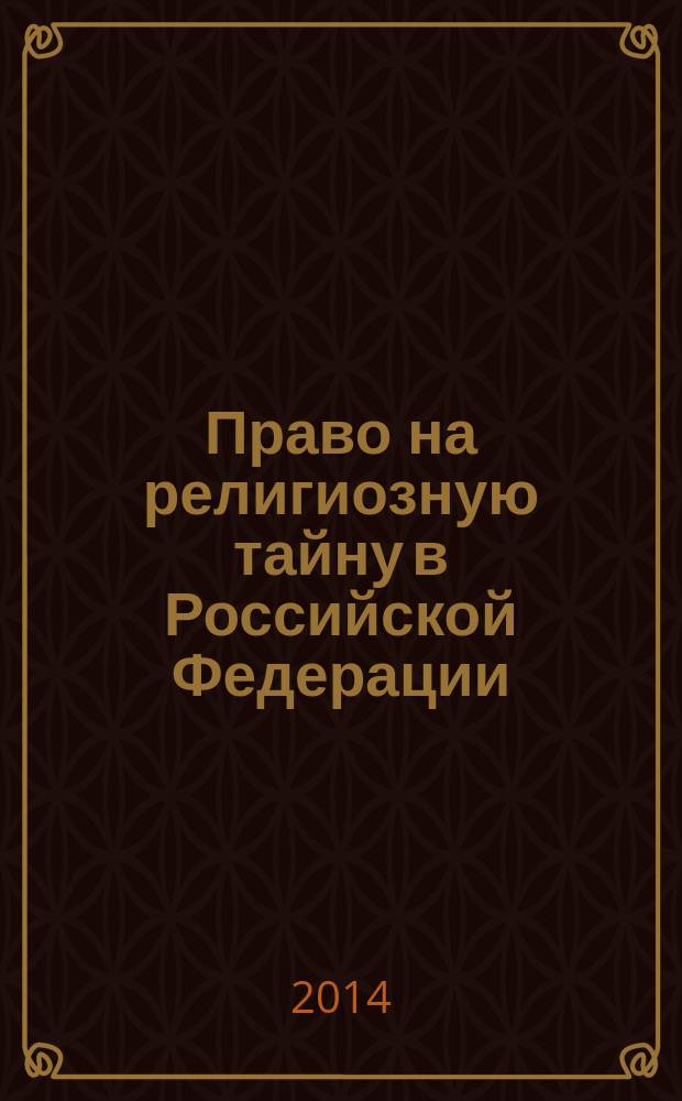 Право на религиозную тайну в Российской Федерации = The right on religious secret in Russian Federation : вопросы теории и практики : монография