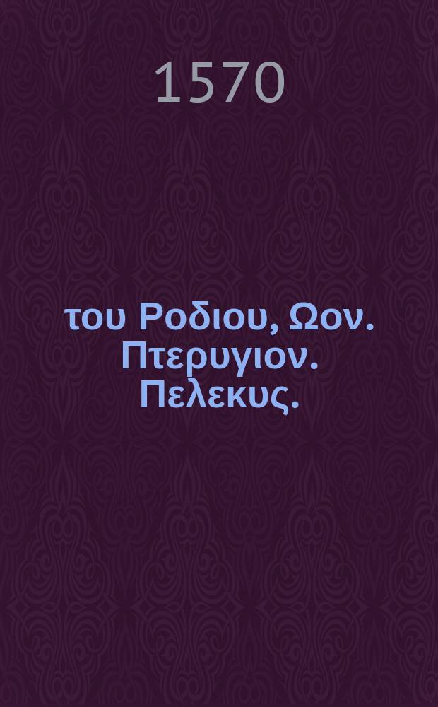 &Sigma;&iota;&mu;&mu;&iota;&omicron;&upsilon; &tau;&omicron;&upsilon; &Rho;&omicron;&delta;&iota;&omicron;&upsilon;, &Omega;&omicron;&nu;. &Pi;&tau;&epsilon;&rho;&upsilon;&gamma;&iota;&omicron;&nu;. &Pi;&epsilon;&lambda;&epsilon;&kappa;&upsilon;&sigmaf;. = Simmiae Rhodii, Ovum. Alae. Securis. // [&Beta;&omicron;&upsilon;&kappa;&omicron;&lambda;&iota;&kappa;&alpha;, &Theta;&epsilon;&omicron;&kappa;&rho;&iota;&tau;&omicron;&upsilon; &Sigma;&upsilon;&rho;&alpha;&kappa;&omicron;&upsilon;&sigma;ί&omicron;&upsilon; &Epsilon;ἰ&delta;ύ&lambda;&lambda;&iota;&alpha; &kappa;&alpha;ὶ &Epsilon;'&pi;&iota;&gamma;&rho;ά&mu;&mu;&alpha;&tau;&alpha; &sigma;&omega;&zeta;ό&mu;&eta;&nu;&alpha; ...]