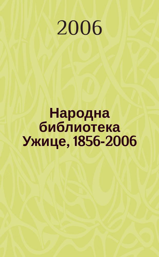 Народна библиотека Ужице, 1856-2006 : 150 година постојања = Народная библиотека Ужице, 1856 - 2006