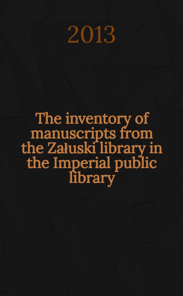 The inventory of manuscripts from the Załuski library in the Imperial public library = Инвентарь рукописей Библиотеки Залусских в Императорской публичной библиотеке = Inwentarz rękopisów Biblioteki Załuskich w Cesarskiej bibliotece publicznej