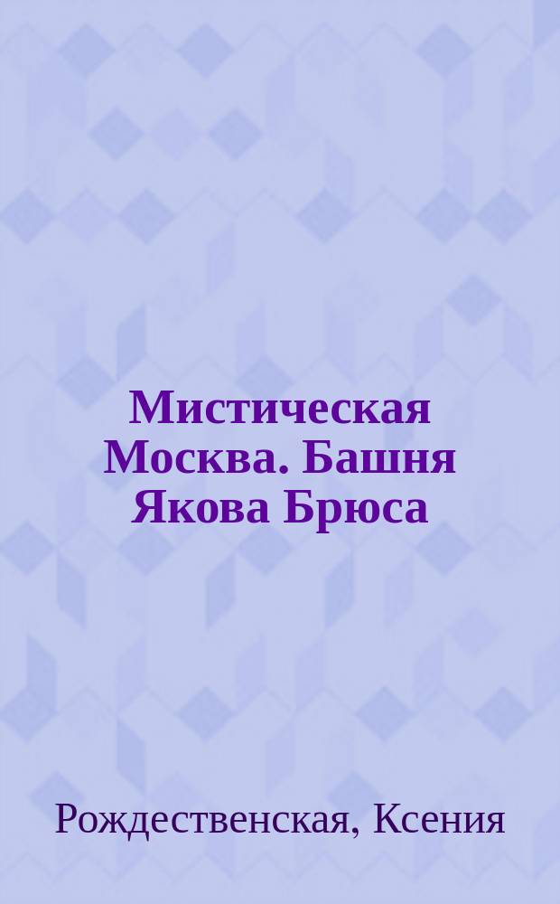 Мистическая Москва. Башня Якова Брюса : роман