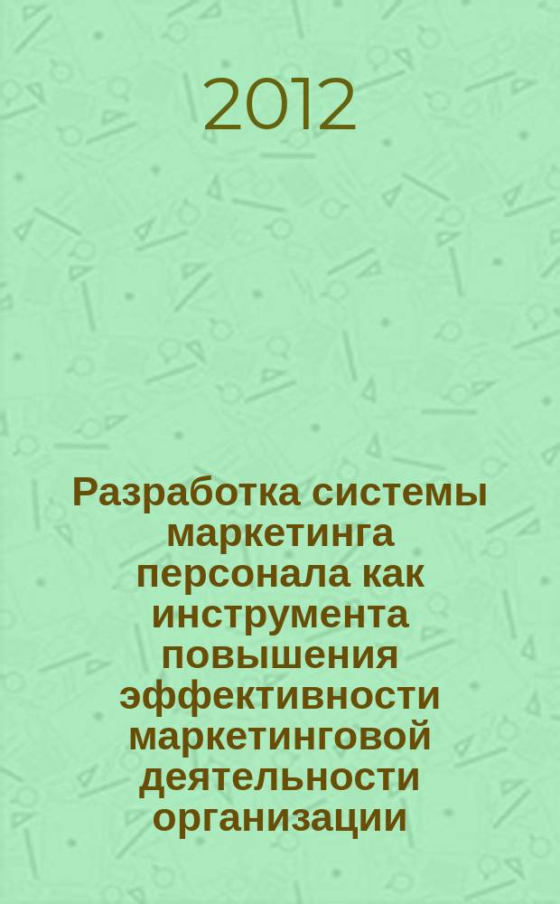Разработка системы маркетинга персонала как инструмента повышения эффективности маркетинговой деятельности организации : монография