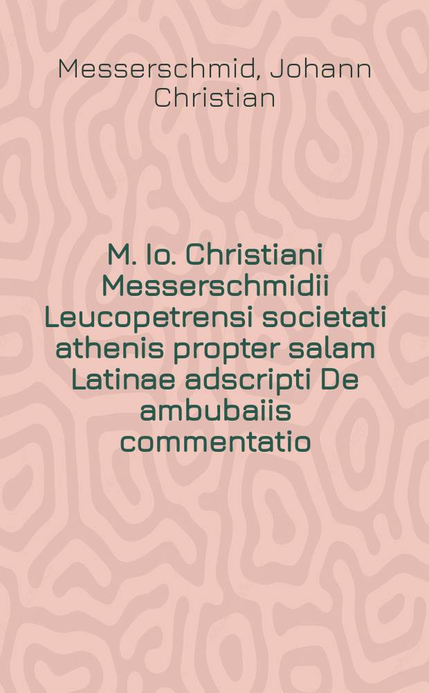 M. Io. Christiani Messerschmidii Leucopetrensi societati athenis propter salam Latinae adscripti De ambubaiis commentatio