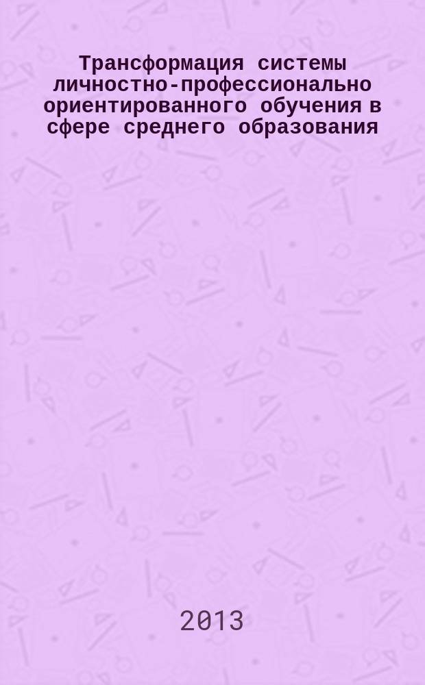 Трансформация системы личностно-профессионально ориентированного обучения в сфере среднего образования