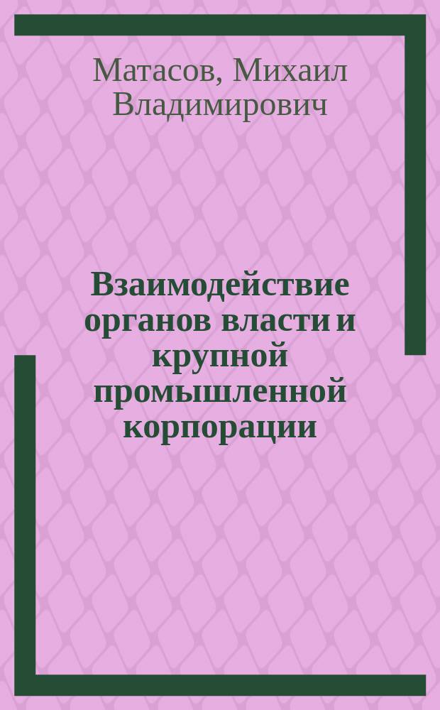 Взаимодействие органов власти и крупной промышленной корпорации: социолого-управленческий аспект : автореф. дис. на соиск. уч. степ. к. социол. н. : специальность 22.00.08 <Социология управления>