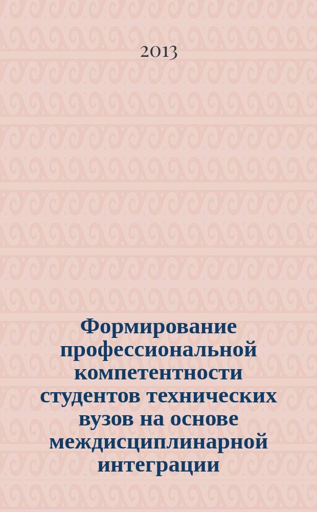 Формирование профессиональной компетентности студентов технических вузов на основе междисциплинарной интеграции : монография