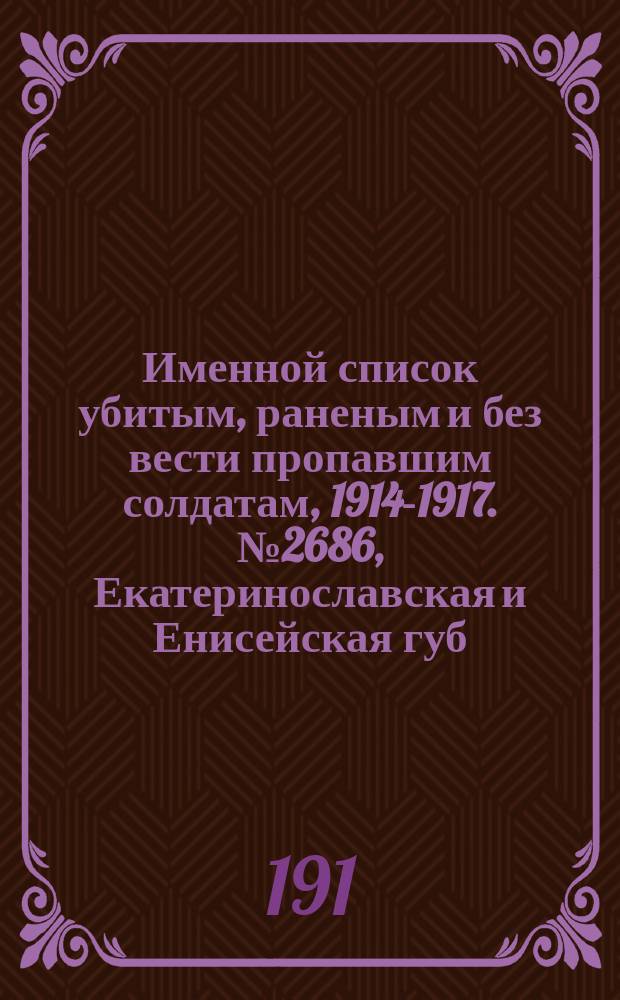 Именной список убитым, раненым и без вести пропавшим солдатам, [1914-1917]. № 2686, Екатеринославская и Енисейская губ., Забайкальская обл. и Казанская губ.