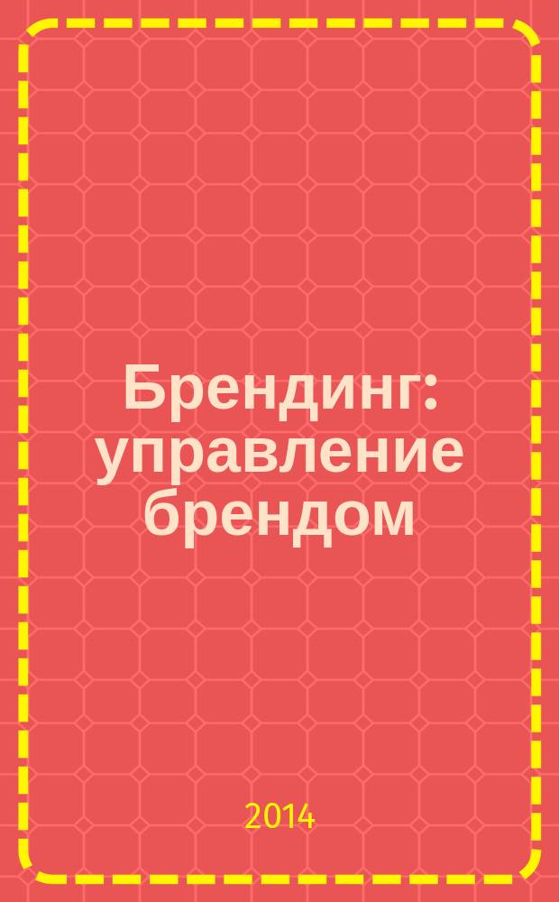 Брендинг : управление брендом : учебное пособие : для студентов высших учебных заведений, обучающихся по направлению 100700.62-"Торговое дело" и по специальностям 032401 - "Реклама", 080111 - "Маркетинг"