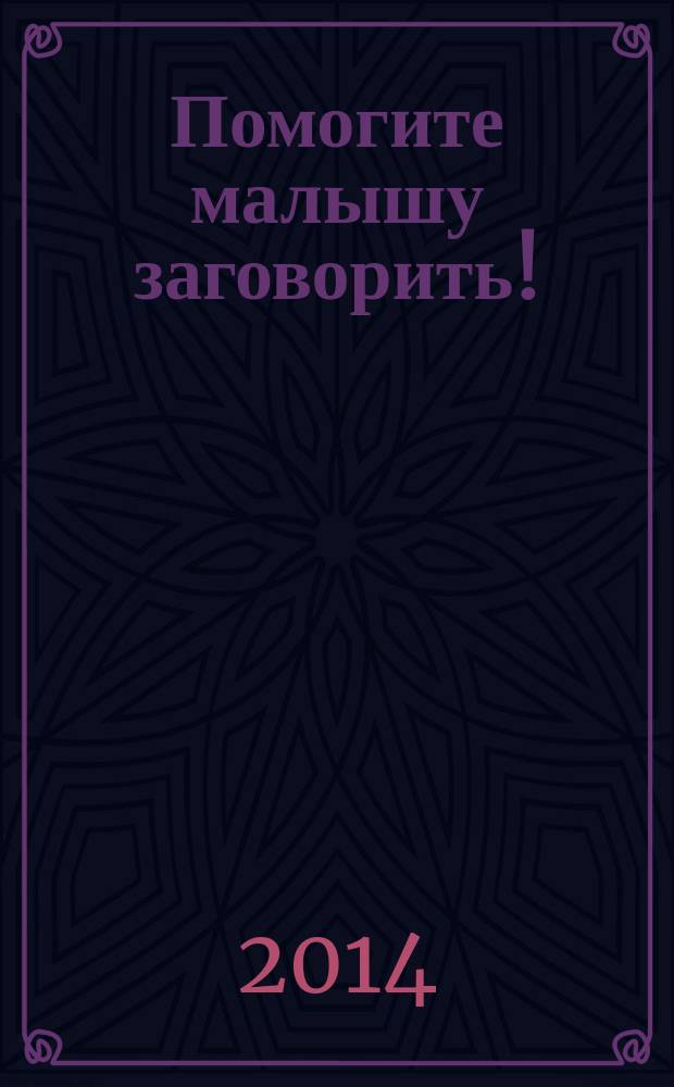 Помогите малышу заговорить! : развитие речи детей 1,5-3 лет
