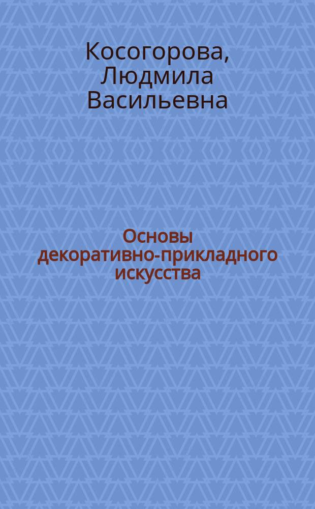 Основы декоративно-прикладного искусства : учебник : для студентов учреждений высшего образования, обучающихся по направлению подготовки "Педагогическое образование"