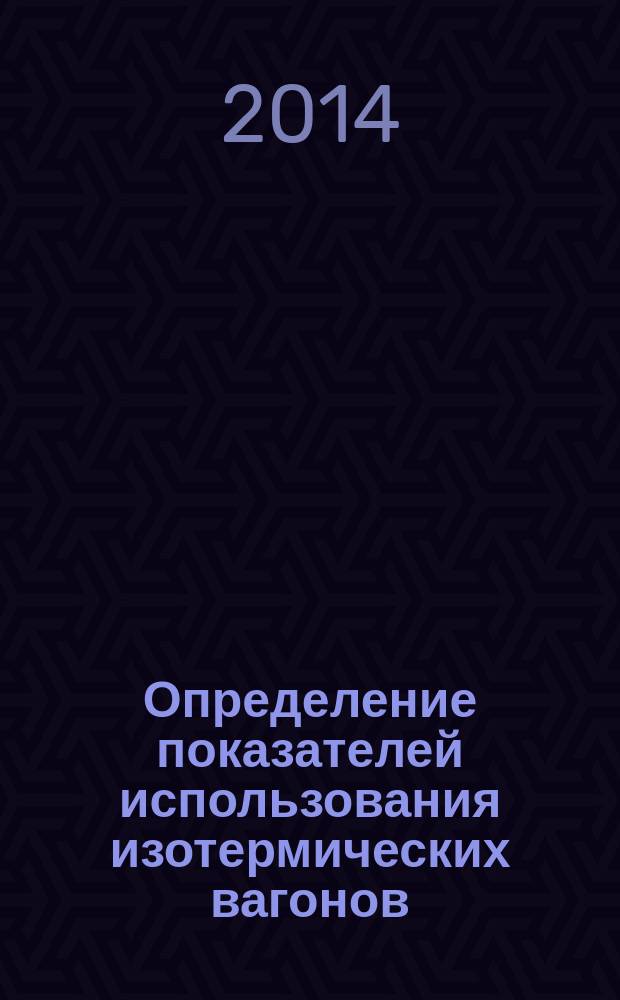 Определение показателей использования изотермических вагонов : методические указания к выполнению практического занятия по дисциплинам "Хладотранспорт", "Доставка скоропортящихся грузов"