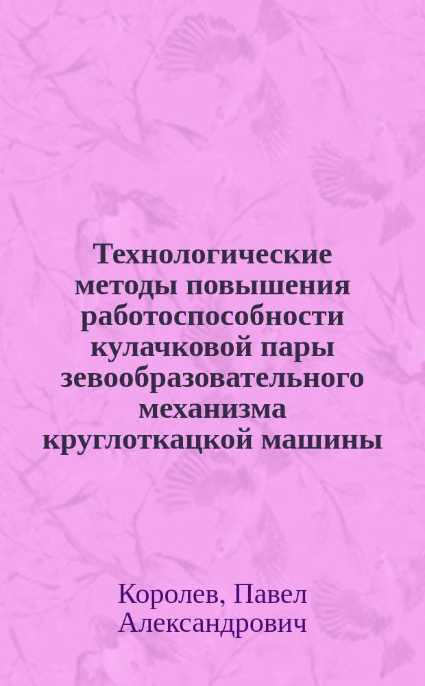 Технологические методы повышения работоспособности кулачковой пары зевообразовательного механизма круглоткацкой машины : автореф. на соиск. уч. степ. к. т. н. : специальность 05.02.08 <Технология машиностроения>
