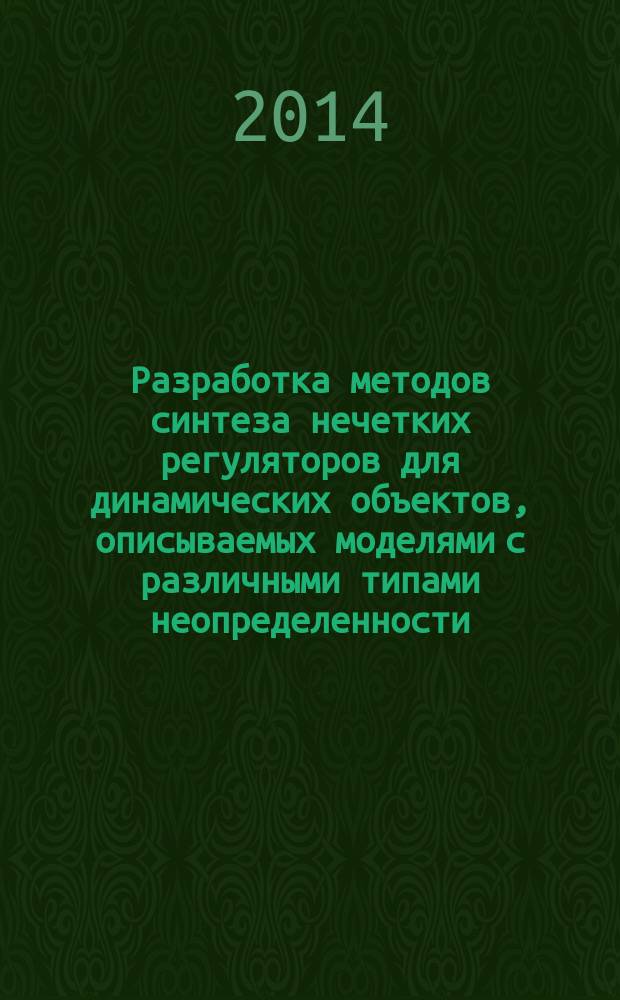 Разработка методов синтеза нечетких регуляторов для динамических объектов, описываемых моделями с различными типами неопределенности : автореферат диссертации на соискание ученой степени д.т.н. : специальность 1203.01