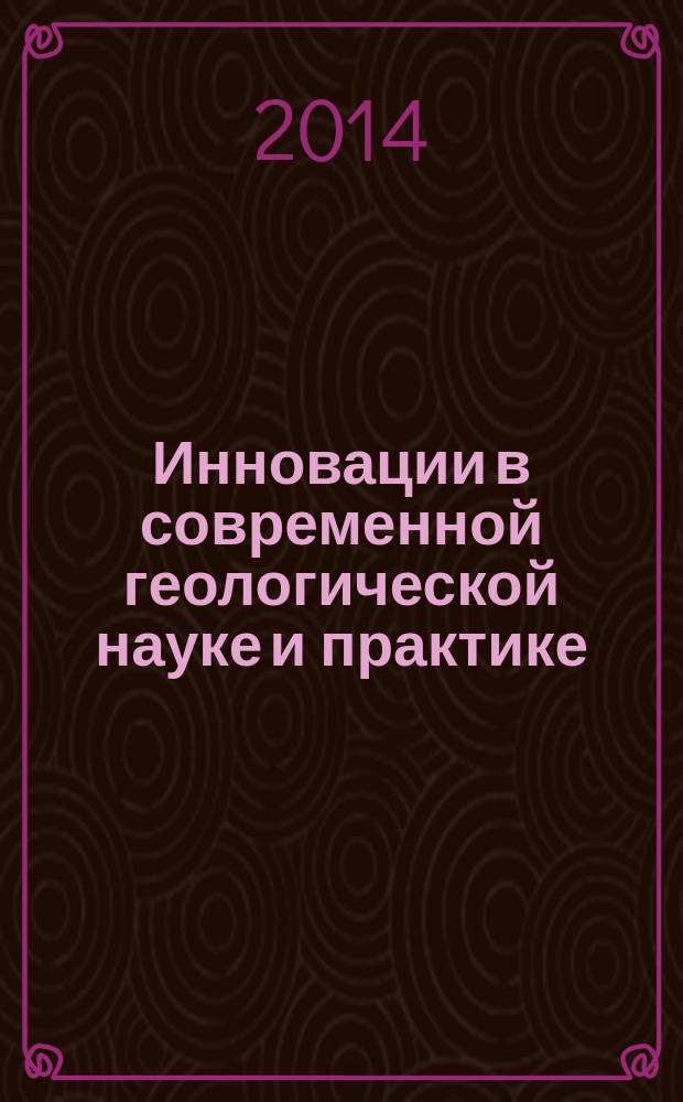 Инновации в современной геологической науке и практике : материалы Всероссийской научно-практической конференции с международным участием, посвященной 80-летию основания Старооскольского ГРТ им. И. И. Малышева (Старый Оскол, 23-24-апреля 2014 г.)