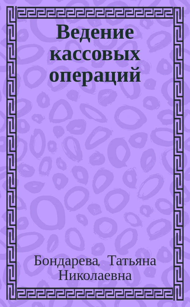 Ведение кассовых операций : учебное пособие : для учащихся НПО, обучающихся по профессии Контролер сберегательного банка, или для учащихся СПО, обучающихся по специальности 080110 Банковское дело