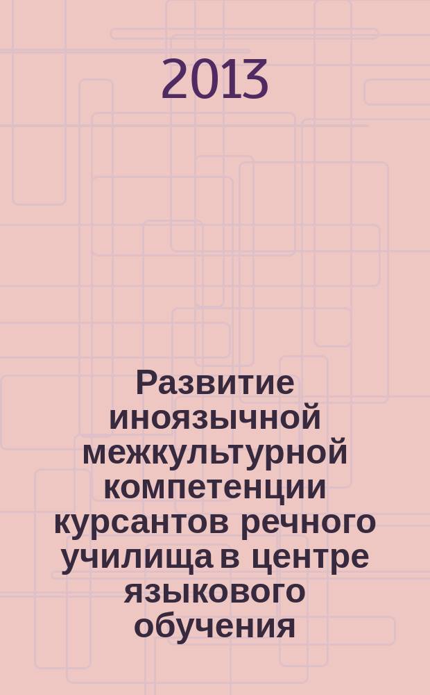 Развитие иноязычной межкультурной компетенции курсантов речного училища в центре языкового обучения : автореф. на соиск. уч. степ. к. п. н. : специальность 13.00.02 <Теория и методика обучения и воспитания по областям и уровням образования>