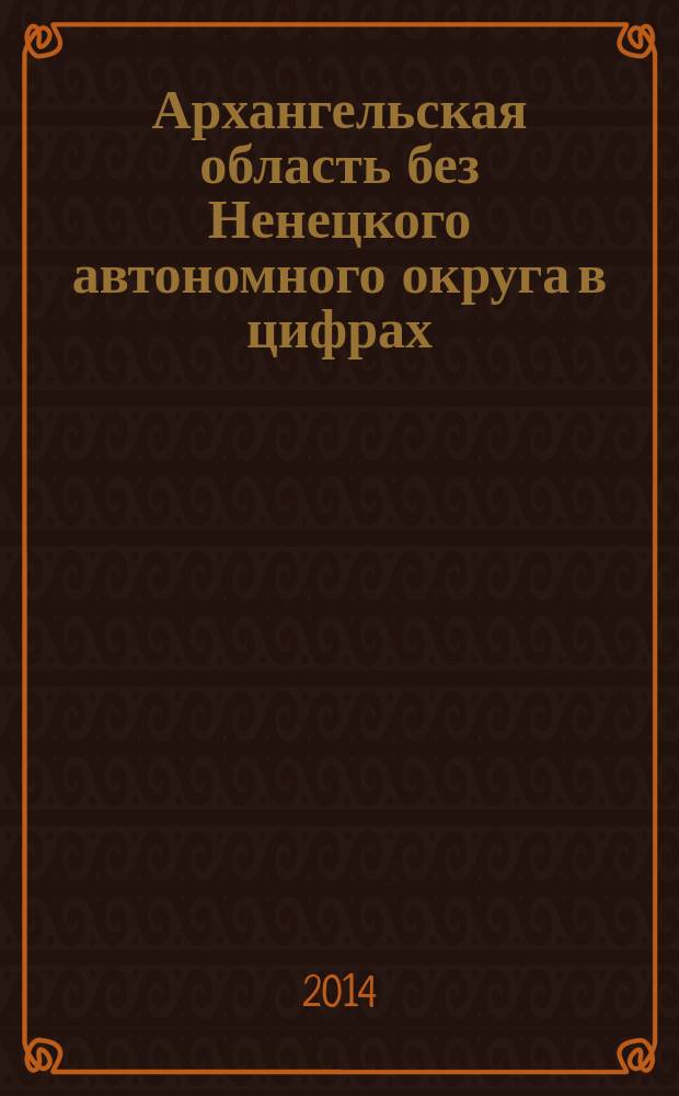 Архангельская область без Ненецкого автономного округа в цифрах : краткий статистический сборник