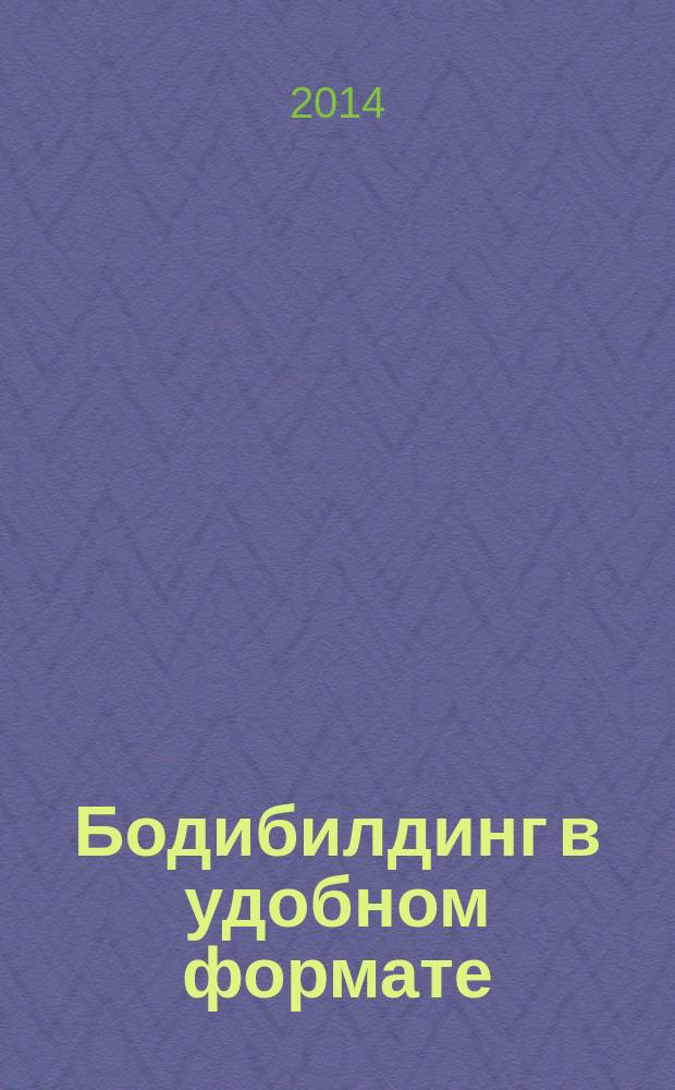 Бодибилдинг в удобном формате : учебное пособие для образовательных учреждений высшего профессионального образования, осуществляющих образовательную деятельность по направлению 034300(62) - Физическая культура