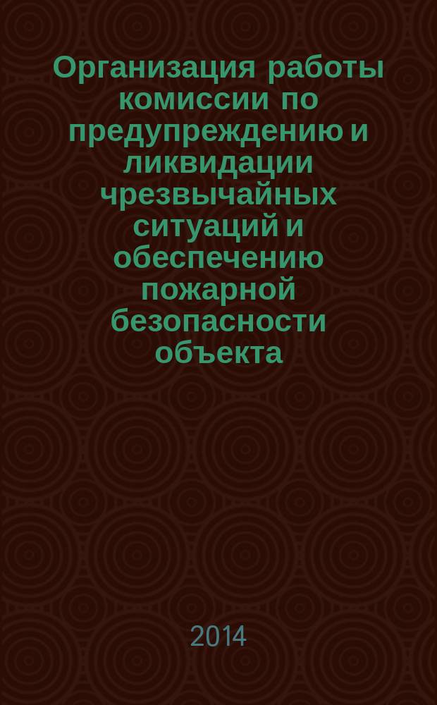 Организация работы комиссии по предупреждению и ликвидации чрезвычайных ситуаций и обеспечению пожарной безопасности объекта : учебное пособие