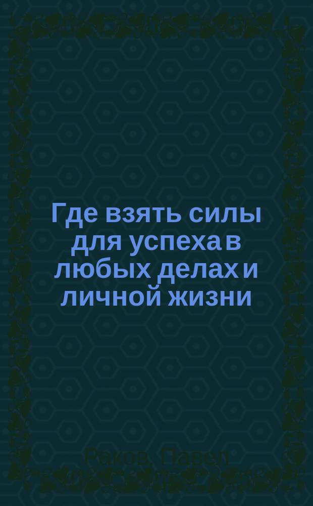 Где взять силы для успеха в любых делах и личной жизни : по мотивам скандально знаменитого тренинга